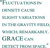 Fluctuations in density cause slight variations in the gravity field, which, remarkably, GRACE can detect from space