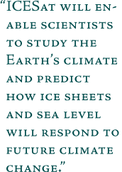 ICESat will enable scientists to study the Earth's climate and
predict how ice sheets and sea level will respond to future climate
change.