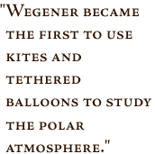 Pullquote -- Wgener became the first to use kites and tethered balloons to study the polar atmosphere.