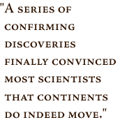 Pullquote -- A series of confirming discoveries finally convinced most scientists that continents do indeed move.